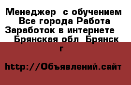 Менеджер (с обучением) - Все города Работа » Заработок в интернете   . Брянская обл.,Брянск г.
